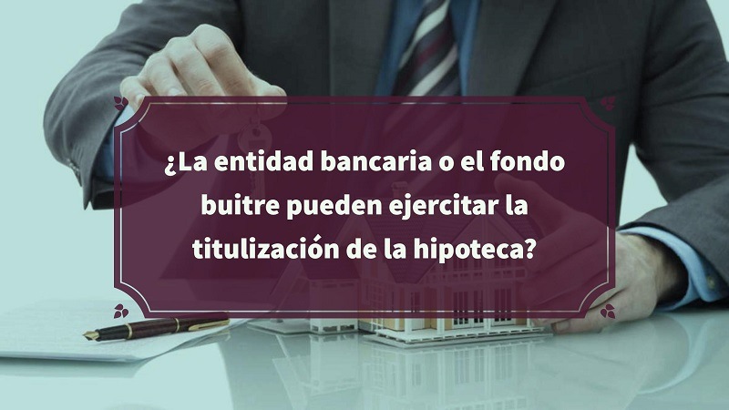 la-entidad-bancaria-o-el-fondo-buitre-pueden-ejercitar-la-titulizacion-de-la-hipoteca