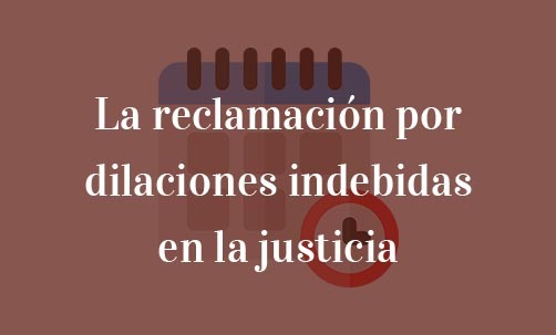 La-reclamación-por-dilaciones-indebidas-en-la-justicia-Navas-&-Cusí-Abogados-especialistas-en-Derecho-contencioso-administrativo