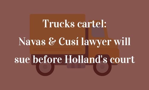Trucks-cartel:-Navas-&-Cusí-lawyer-will-sue-before-Holland's-court-Navas-&-Cusí-Lawyers-experts-in-eorpean-union-law