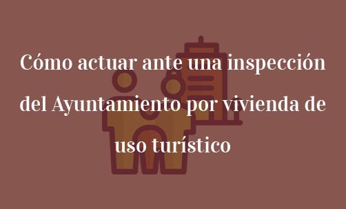 Cómo-actuar-ante-una-inspección-del-Ayuntamiento-por-vivienda-de-uso-turístico-Navas-&-Cusí-Abogados-especialistas-en-Derecho-Inmobiliario