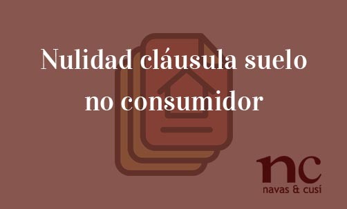 Nulidad-clausula-suelo-no-consumidor-Navas-&-Cusí-Abogados-especialistas-en-Derecho-Bancario-y-Financiero