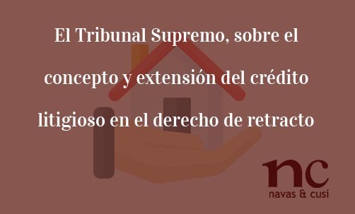 El-Tribunal-Supremo-sobre-el-concepto-y-extension-del-credito-litigioso-en-el-derecho-de-retracto-Navas-&-Cusi-Abogados-especialistas-en-Derecho-Bancario-y-Financiero