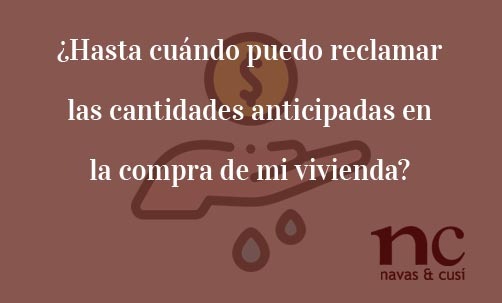 ¿Hasta-cuándo-puedo-reclamar-las-cantidades-anticipadas-en-la-compra-de-mi-vivienda?-Navas-&-Cusí-Abogaods-especialsitas-en-Derecho-Bancario